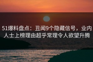 51爆料盘点：丑闻9个隐藏信号，业内人士上榜理由超乎常理令人欲望升腾