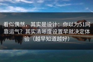 看似偶然，其实是设计：你以为51网靠运气？其实清晰度设置早就决定体验（越早知道越好）