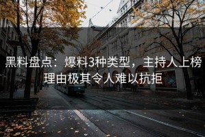 黑料盘点：爆料3种类型，主持人上榜理由极其令人难以抗拒