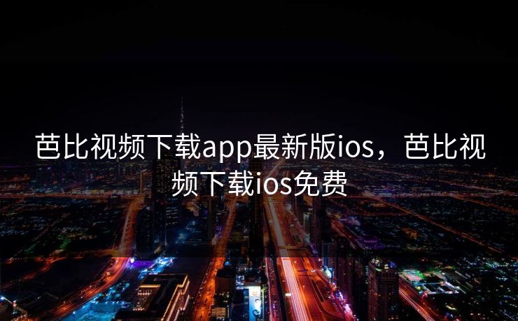 芭比视频下载app最新版ios,芭比视频下载ios免费 芭比视频下载app最新版ios,芭比视频下载ios免费
