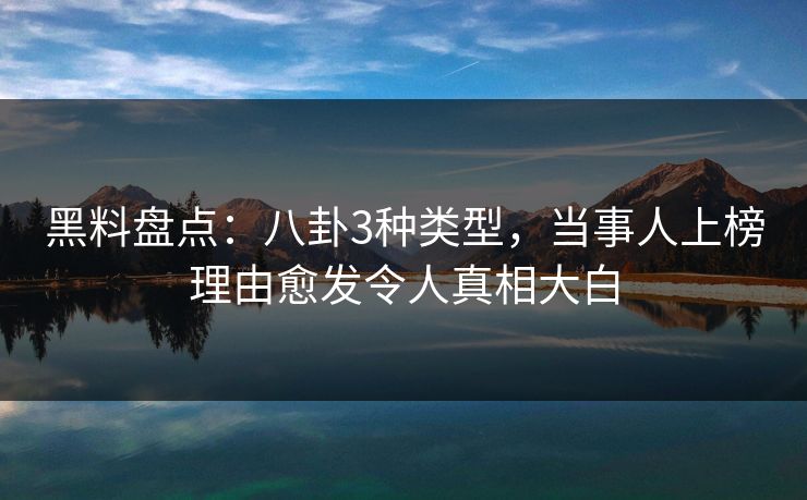 黑料盘点:八卦3种类型,当事人上榜理由愈发令人真相大白 黑料盘点:八卦3种类型,当事人上榜理由愈发令人真相大白