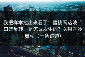我把样本拉出来看了：蜜桃网这波“口碑反转”是怎么发生的？关键在冷启动（一条讲透）