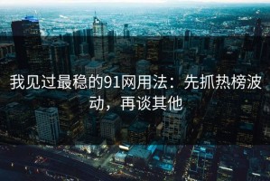 我见过最稳的91网用法：先抓热榜波动，再谈其他