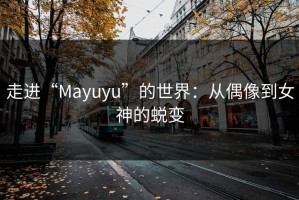 走进“Mayuyu”的世界：从偶像到女神的蜕变