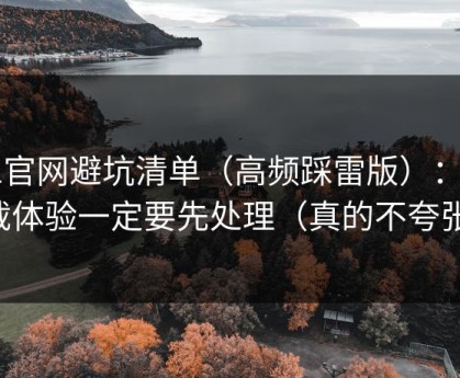 91官网避坑清单（高频踩雷版）：加载体验一定要先处理（真的不夸张）