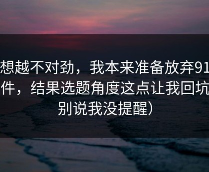 越想越不对劲，我本来准备放弃91大事件，结果选题角度这点让我回坑（别说我没提醒）