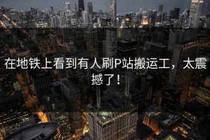 在地铁上看到有人刷P站搬运工，太震撼了！