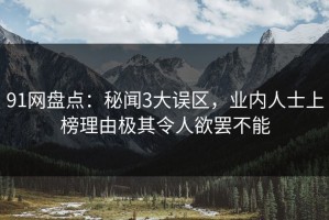 91网盘点：秘闻3大误区，业内人士上榜理由极其令人欲罢不能