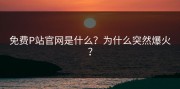 免费P站官网是什么？为什么突然爆火？