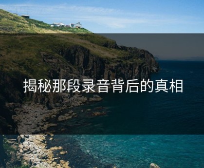 揭秘那段录音背后的真相