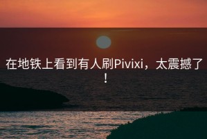 在地铁上看到有人刷Pivixi，太震撼了！