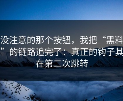 你没注意的那个按钮，我把“黑料官网”的链路追完了：真正的钩子其实在第二次跳转
