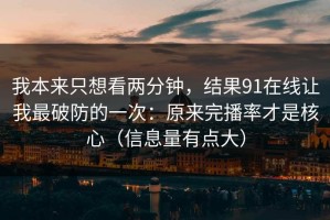 我本来只想看两分钟，结果91在线让我最破防的一次：原来完播率才是核心（信息量有点大）