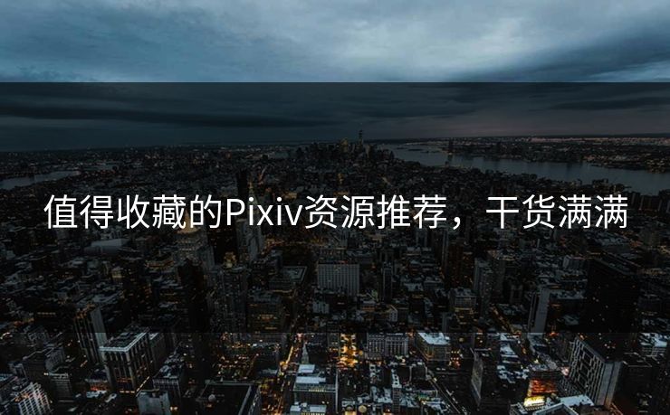 值得收藏的Pixiv资源推荐，干货满满