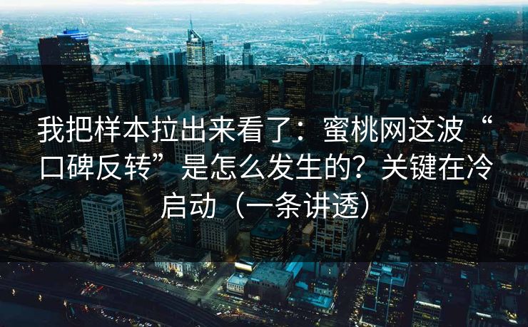 我把样本拉出来看了:蜜桃网这波“口碑反转”是怎么发生的?关键在冷启动(一条讲透) 我把样本拉出来看了:蜜桃网这波“口碑反转”是怎么发生的?关键在冷启动(一条讲透)