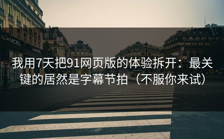 我用7天把91网页版的体验拆开:最关键的居然是字幕节拍(不服你来试) 我用7天把91网页版的体验拆开:最关键的居然是字幕节拍(不服你来试)